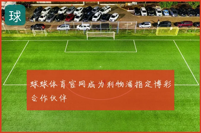 球球体育官网成为利物浦指定博彩合作伙伴