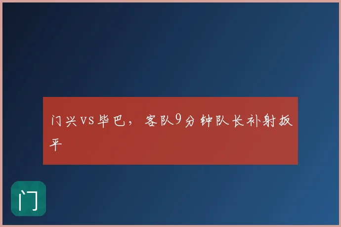 门兴vs毕巴,客队9分钟队长补射扳平