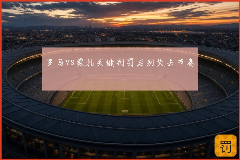 罗马vs蒙扎关键判罚后别失去节奏