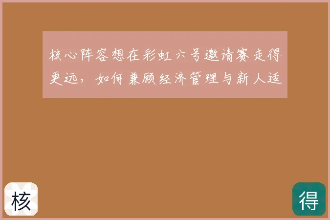 核心阵容想在彩虹六号邀请赛走得更远,如何兼顾经济管理与新人适应