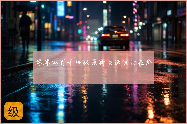 球球体育手机版最新快速注册在哪