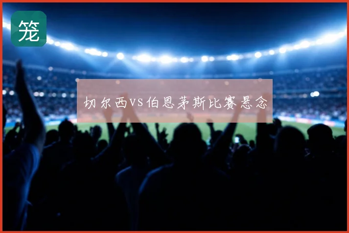 切尔西vs伯恩茅斯比赛悬念