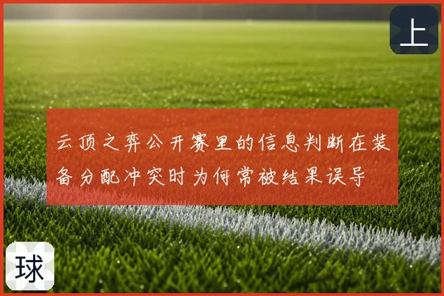 云顶之弈公开赛里的信息判断在装备分配冲突时为何常被结果误导