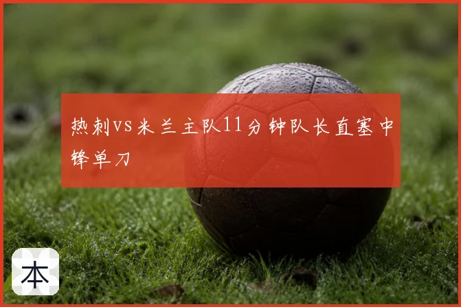 热刺vs米兰主队11分钟队长直塞中锋单刀